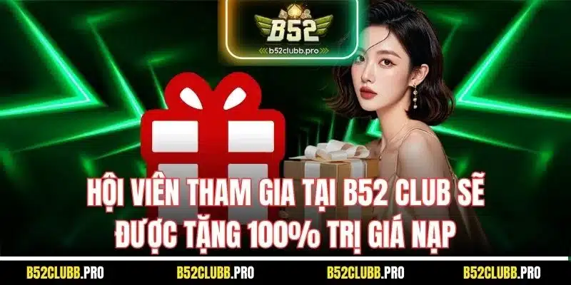 Hội viên tham gia tại B52 Club sẽ được tặng 100% trị giá nạp